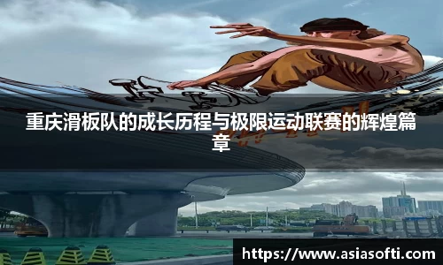 重庆滑板队的成长历程与极限运动联赛的辉煌篇章