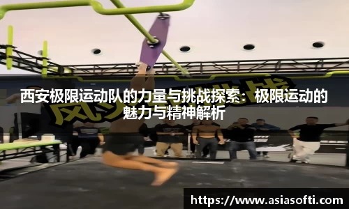 西安极限运动队的力量与挑战探索：极限运动的魅力与精神解析
