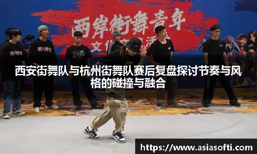 西安街舞队与杭州街舞队赛后复盘探讨节奏与风格的碰撞与融合