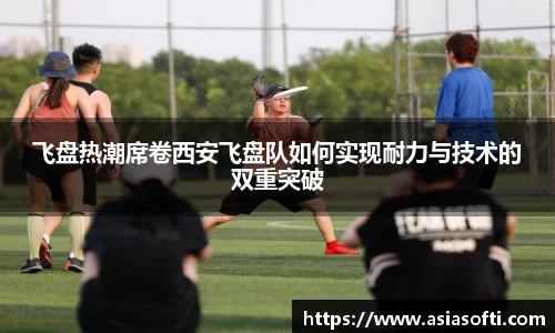 飞盘热潮席卷西安飞盘队如何实现耐力与技术的双重突破