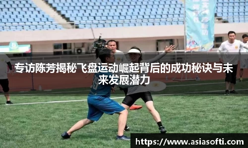 专访陈芳揭秘飞盘运动崛起背后的成功秘诀与未来发展潜力