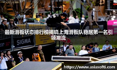 最新滑板状态排行榜揭晓上海滑板队稳居第一名引领潮流